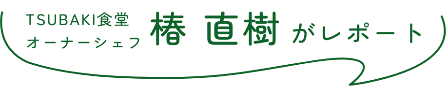 TSUBAKI食堂オーナーシェフ 椿直樹がレポート